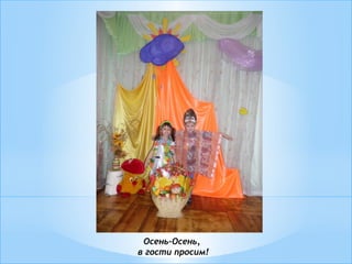 Осень-Осень,
в гости просим!
 