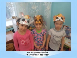 Мы театр очень любим
И артистками все будем
 