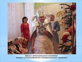 Яркими и запоминающимися моментами
является участие родителей в театрализованных праздниках
 