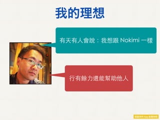 我的理想
有天有人會說：我想跟 Nokimi 一樣
行有餘力還能幫助他人
 