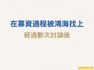 在募資過程被鴻海找上
經過數次討論後
 