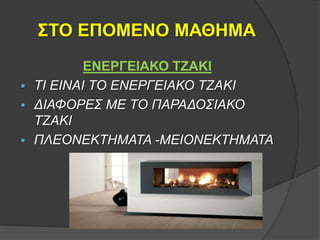 ΣΤΟ ΕΠΟΜΕΝΟ ΜΑΘΗΜΑ
ΕΝΕΡΓΕΙΑΚΟ ΤΖΑΚΙ
 ΤΙ ΕΙΝΑΙ ΤΟ ΕΝΕΡΓΕΙΑΚΟ ΤΖΑΚΙ
 ΔΙΑΦΟΡΕΣ ΜΕ ΤΟ ΠΑΡΑΔΟΣΙΑΚΟ
ΤΖΑΚΙ
 ΠΛΕΟΝΕΚΤΗΜΑΤΑ -ΜΕΙΟΝΕΚΤΗΜΑΤΑ
 