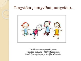 Παιχνίδια , παιχνίδια ,παιχνίδια…
Υπεύθυνοι του προγράμματος:
Νασιάρα Ευθυμία - Τζέλη Παρασκευή
Τσιούρβας Δημήτριος - Σουβλή Αθανασία
 