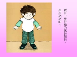 我
有
一
雙
很
棒
的
踢
躂
舞
鞋
，
黑
黑
亮
亮
的
。
 