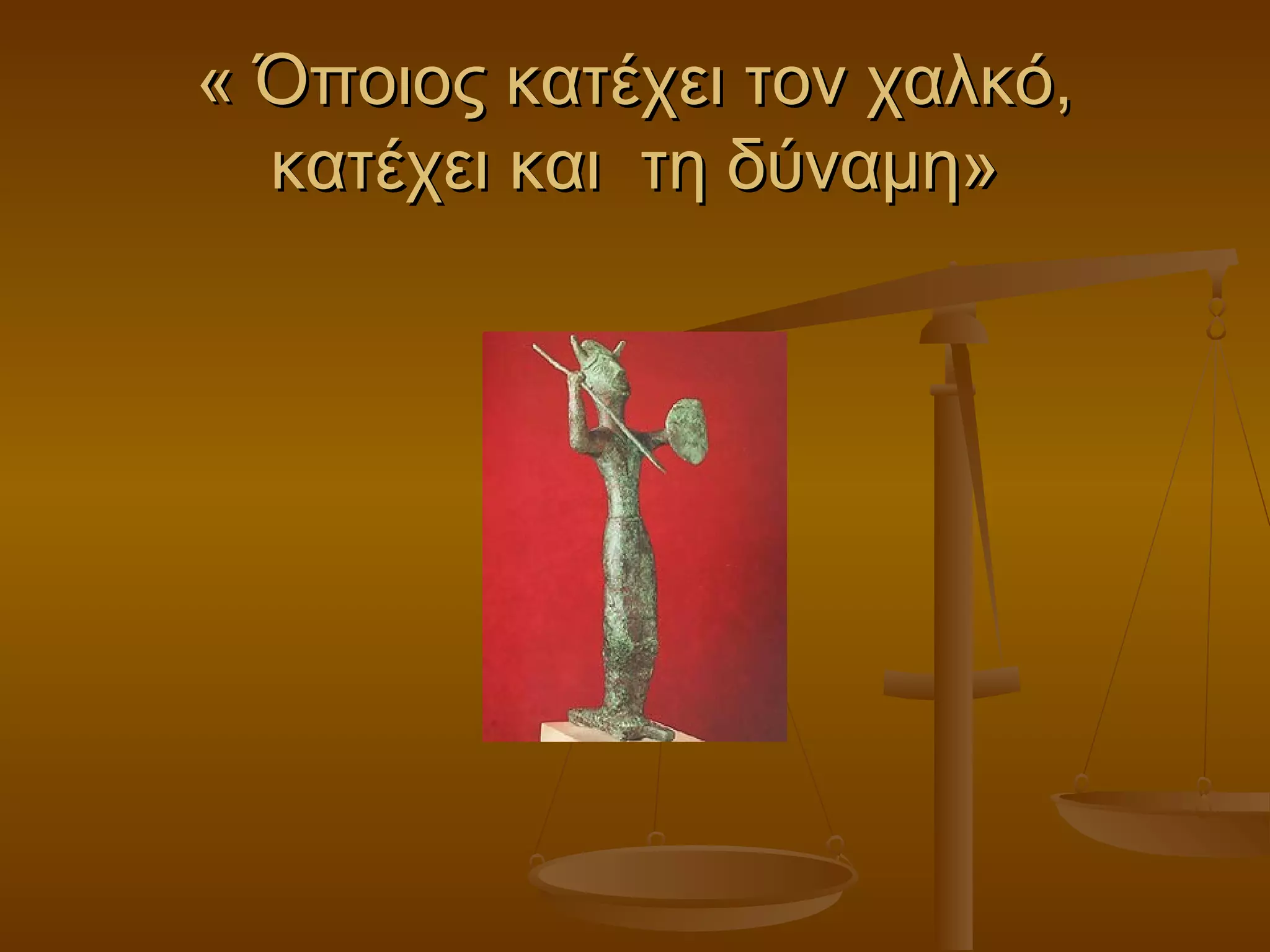 « Όποιος κατέχει τον χαλκό,« Όποιος κατέχει τον χαλκό,
κατέχει και τη δύναμη»κατέχει και τη δύναμη»
 