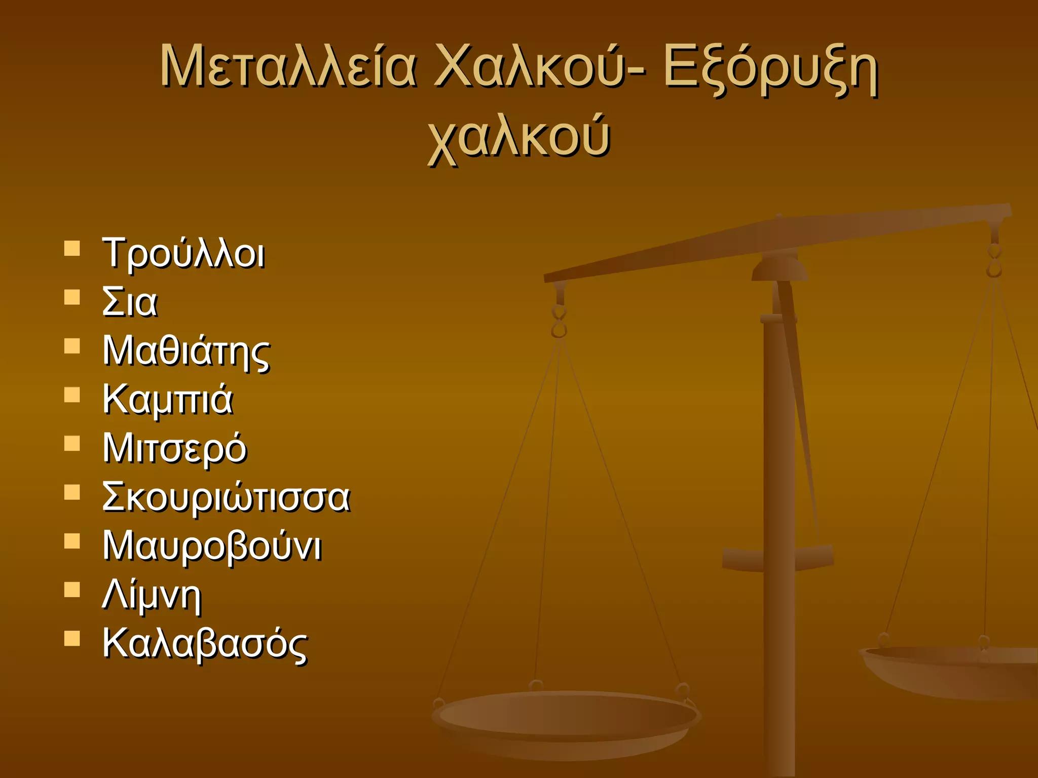 Μεταλλεία Χαλκού- ΕξόρυξηΜεταλλεία Χαλκού- Εξόρυξη
χαλκούχαλκού
 ΤρούλλοιΤρούλλοι
 ΣιαΣια
 ΜαθιάτηςΜαθιάτης
 ΚαμπιάΚαμπιά
 ΜιτσερόΜιτσερό
 ΣκουριώτισσαΣκουριώτισσα
 ΜαυροβούνιΜαυροβούνι
 ΛίμνηΛίμνη
 ΚαλαβασόςΚαλαβασός
 