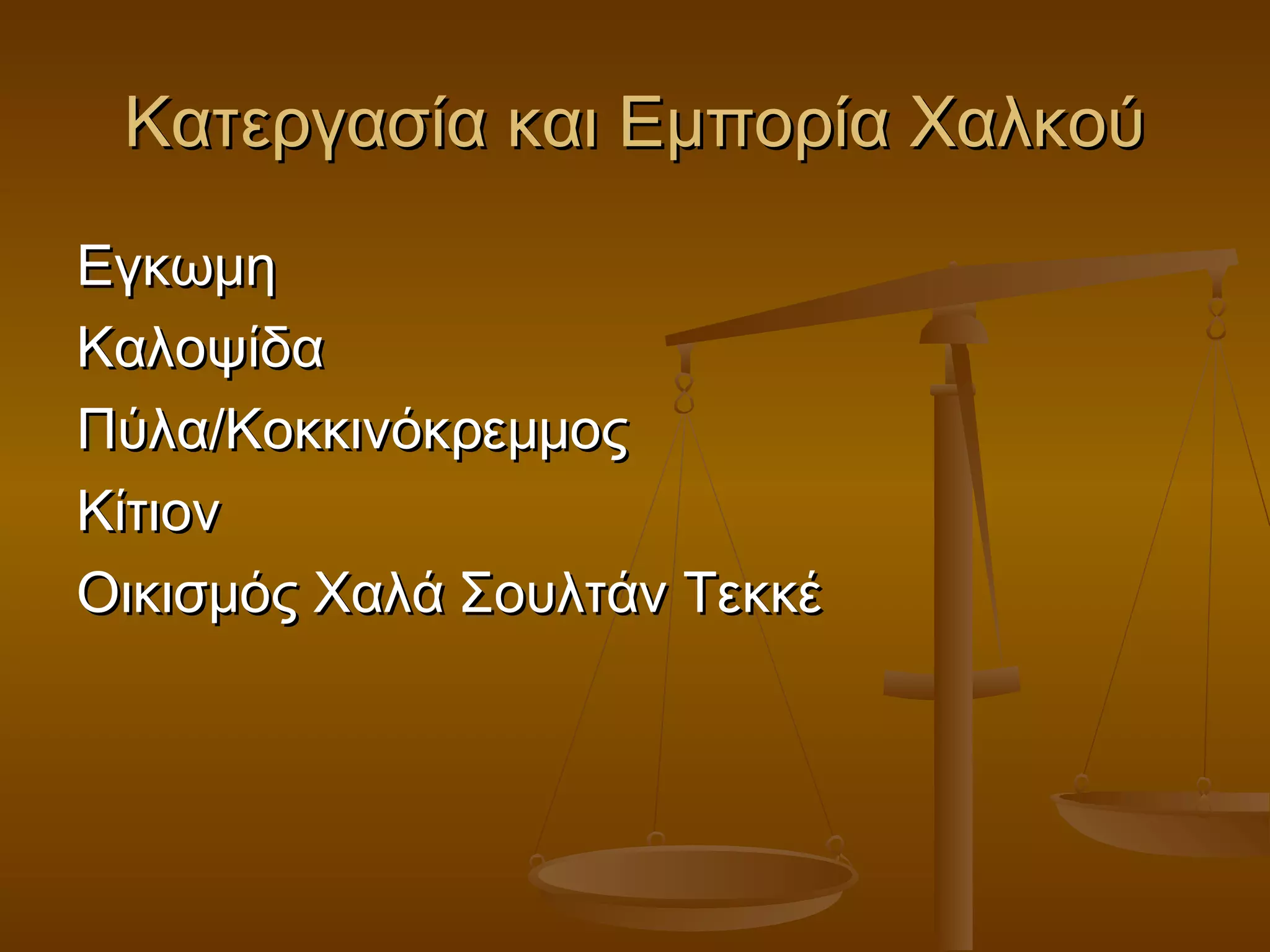 Κατεργασία και Εμπορία ΧαλκούΚατεργασία και Εμπορία Χαλκού
ΕγκωμηΕγκωμη
ΚαλοψίδαΚαλοψίδα
Πύλα/ΚοκκινόκρεμμοςΠύλα/Κοκκινόκρεμμος
ΚίτιονΚίτιον
Οικισμός Χαλά Σουλτάν ΤεκκέΟικισμός Χαλά Σουλτάν Τεκκέ
 