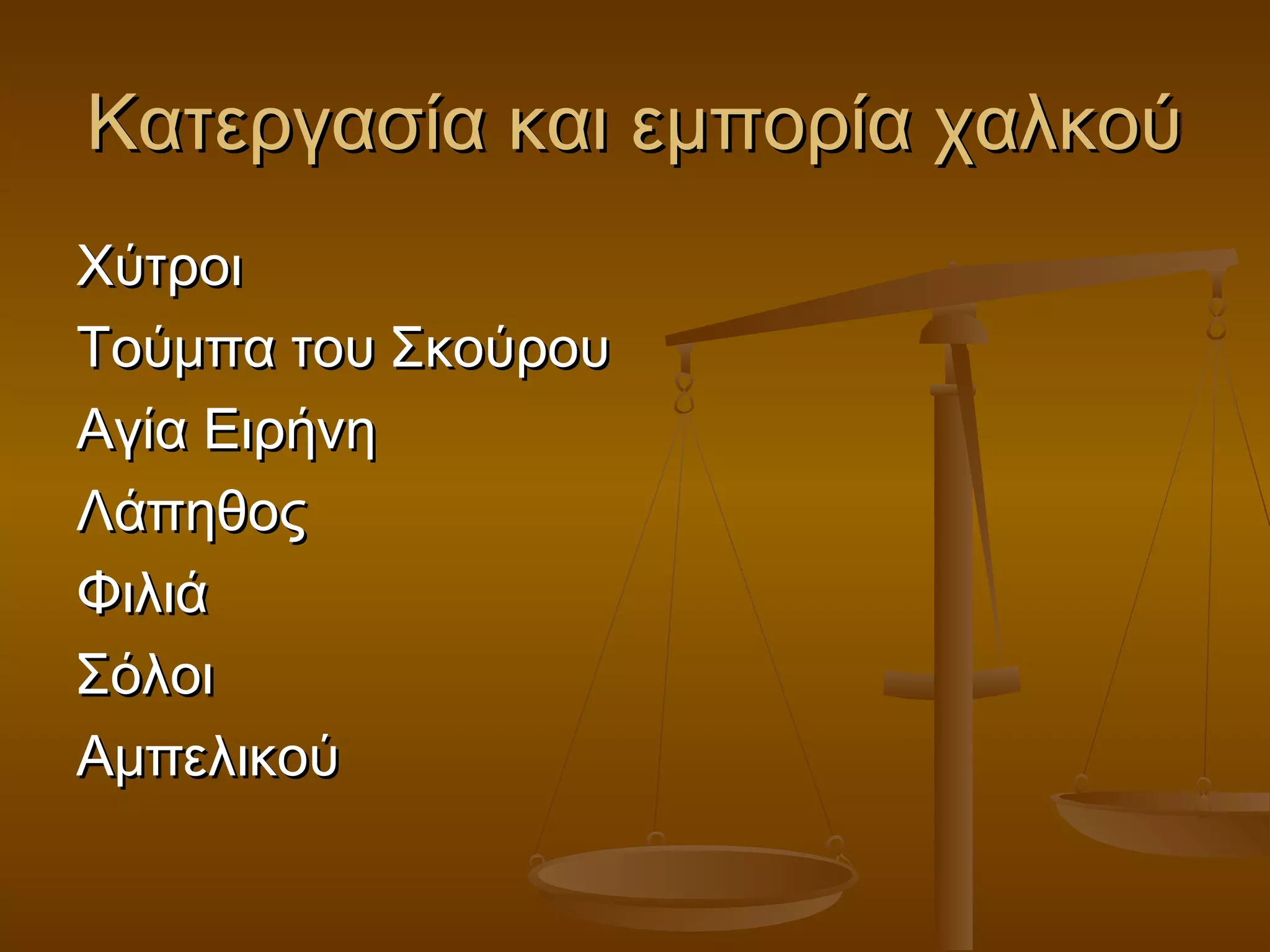 Κατεργασία και εμπορία χαλκούΚατεργασία και εμπορία χαλκού
ΧύτροιΧύτροι
Τούμπα του ΣκούρουΤούμπα του Σκούρου
Αγία ΕιρήνηΑγία Ειρήνη
ΛάπηθοςΛάπηθος
ΦιλιάΦιλιά
ΣόλοιΣόλοι
ΑμπελικούΑμπελικού
 