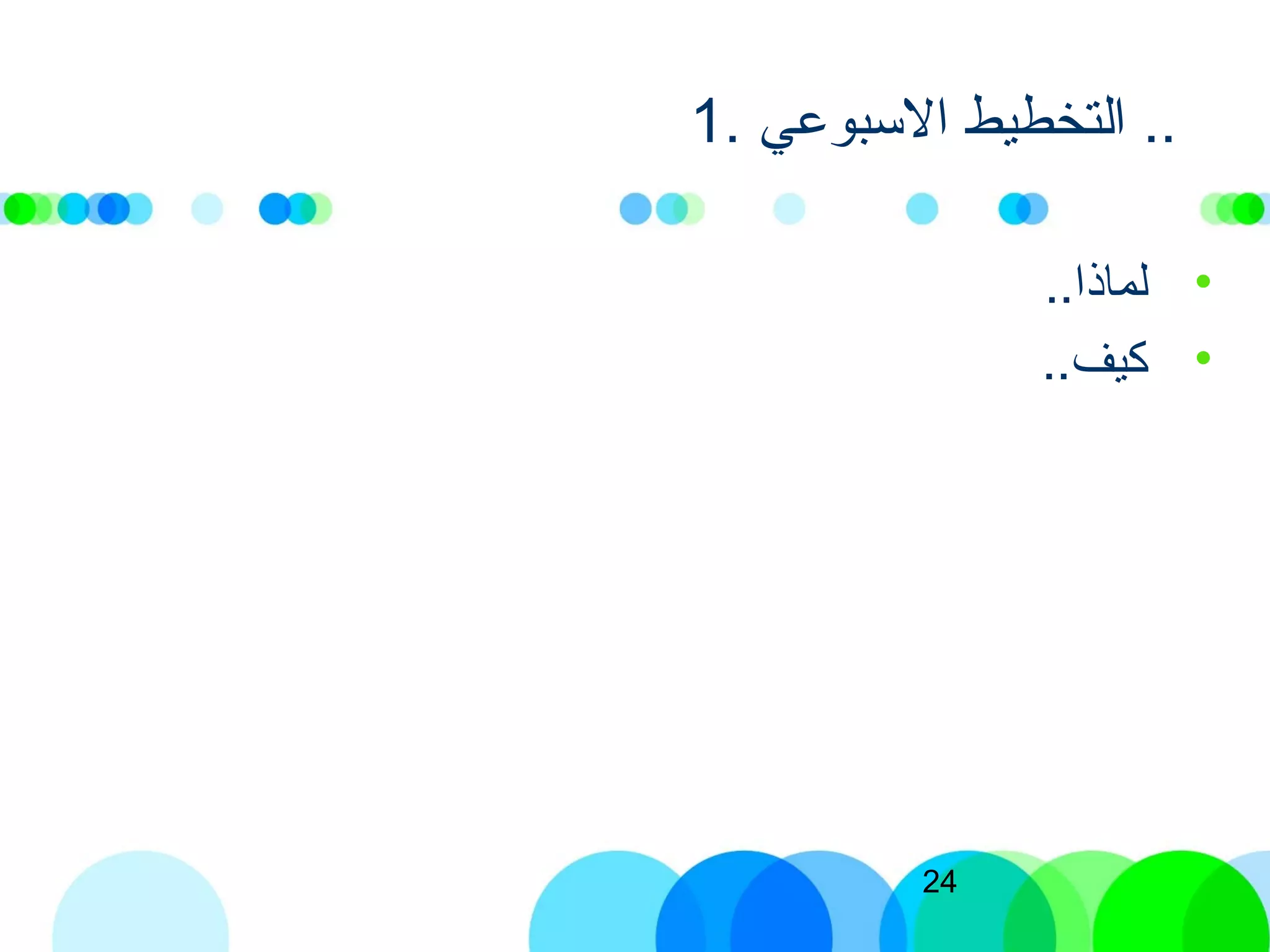 24
1. ‫التسبوعي‬ ‫التخطيط‬ ..
•..‫لماذا‬
•..‫كيف‬
 