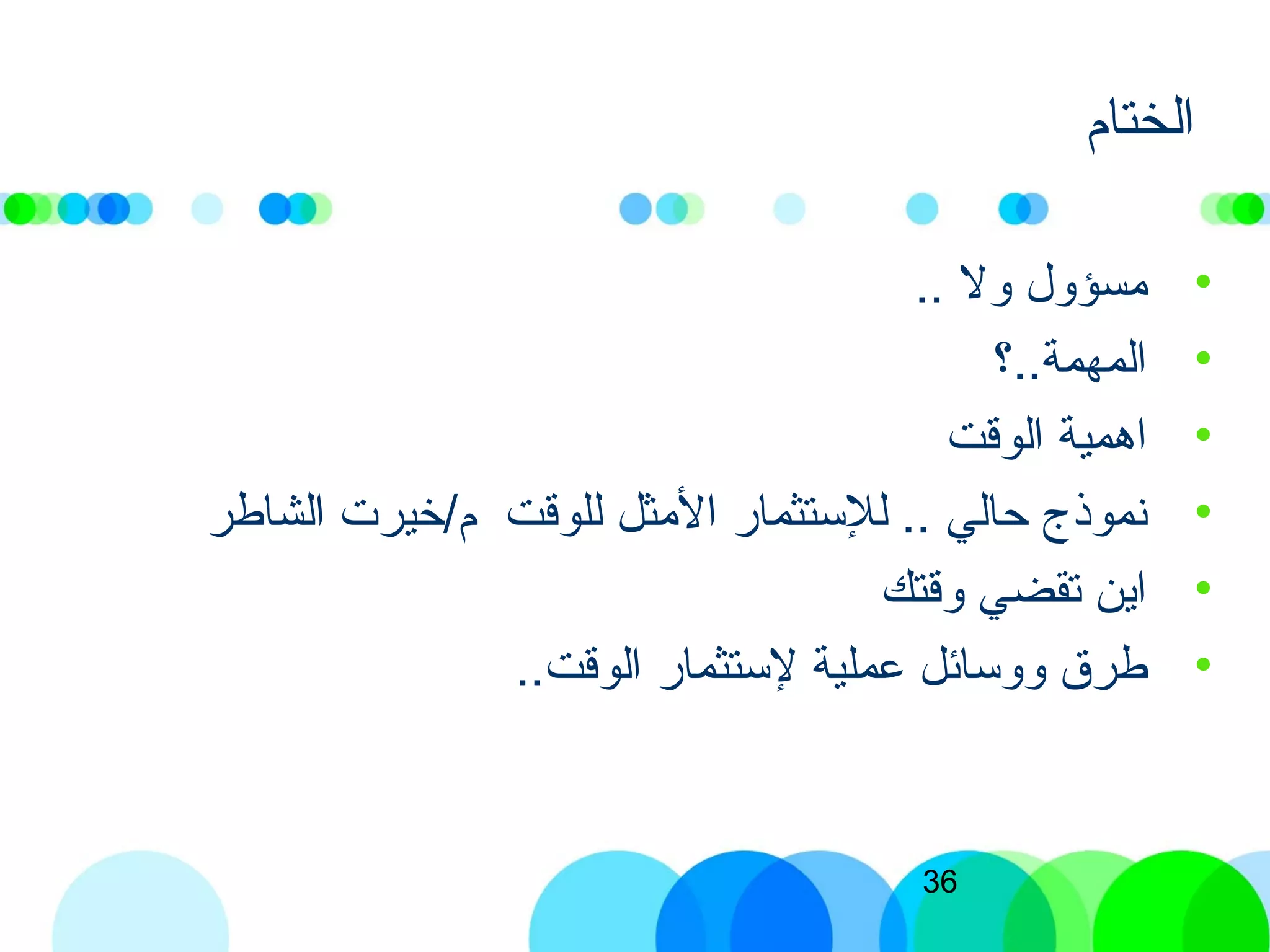 36
‫الختام‬
•.. ‫ول‬ ‫مسؤول‬
•‫المهمة..؟‬
•‫الوقت‬ ‫اهمية‬
•‫الشاطر‬ ‫م/خيرت‬ ‫للوقت‬ ‫المثل‬ ‫للستثمابر‬ .. ‫دحالي‬ ‫نموذج‬
•‫وقتك‬ ‫تقضي‬ ‫اين‬
•..‫الوقت‬ ‫لستثمابر‬ ‫عملية‬ ‫ووسائل‬ ‫طرق‬
 