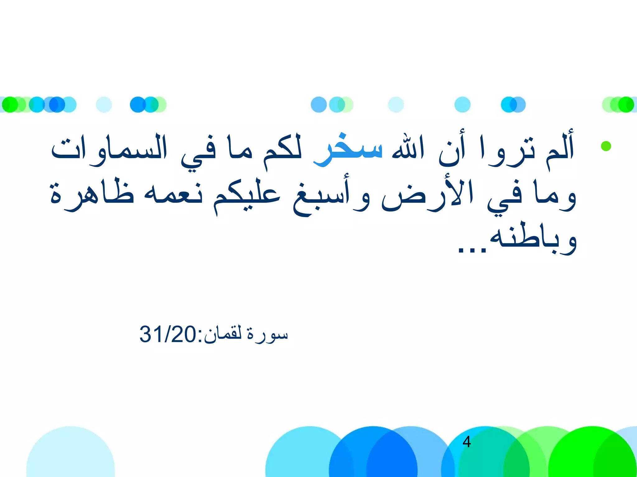 4
•‫ال‬ ‫أن‬ ‫تروا‬ ‫ألم‬‫سخر‬‫السماوات‬ ‫في‬ ‫ما‬ ‫لكم‬
‫ظاهرة‬ ‫نعمه‬ ‫عليكم‬ ‫وأتسبغ‬ ‫الرض‬ ‫في‬ ‫وما‬
...‫وباطنه‬
:‫لقمان‬ ‫تسورة‬31/20
 