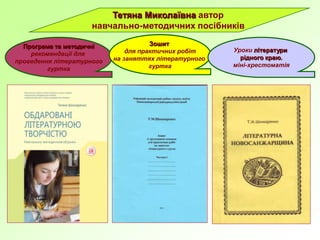 Тетяна Миколаївна автор
навчально-методичних посібників
Програма та методичні
рекомендації для
проведення літературного
гуртка
Зошит
для практичних робіт
на заняттях літературного
гуртка
Уроки літератури
рідного краю,
міні-хрестоматія
 