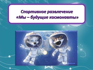 Спортивное развлечениеСпортивное развлечение
«Мы – будущие космонавты»«Мы – будущие космонавты»
 