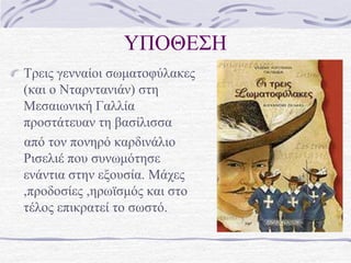 ΤΠΟΘΕ΢Η
Σπειρ γενναίοι ζωμαηοθύλακερ
(και ο Νηαπνηανιάν) ζηη
Μεζαιωνική Γαλλία
πποζηάηεςαν ηη βαζίλιζζα
από ηον πονηπό καπδινάλιο
Ριζελιέ πος ζςνωμόηηζε
ενάνηια ζηην εξοςζία. Μάσερ
,πποδοζίερ ,ηπωϊζμόρ και ζηο
ηέλορ επικπαηεί ηο ζωζηό.
 