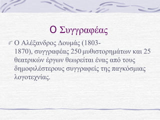 O ΢ςγγπαθέαρ
Ο Αλέξανδπορ Δοςμάρ (1803-
1870), ζςγγπαθέαρ 250μςθιζηοπημάηων και 25
θεαηπικών έπγων θεωπείηαι έναρ από ηοςρ
δημοθιλέζηεποςρ ζςγγπαθείρ ηηρ παγκόζμιαρ
λογοηεσνίαρ.
 