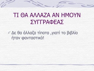 ΣΗ ΘΑ ΑΛΛΑΕΑ ΑΝ ΖΜΟΤΝ
΢ΤΓΓΡΑΦΔΑ΢
Γε ζα άιιαδα τίποτα ,γηατί το βηβιίο
ήταλ υαλταστηθό!
 