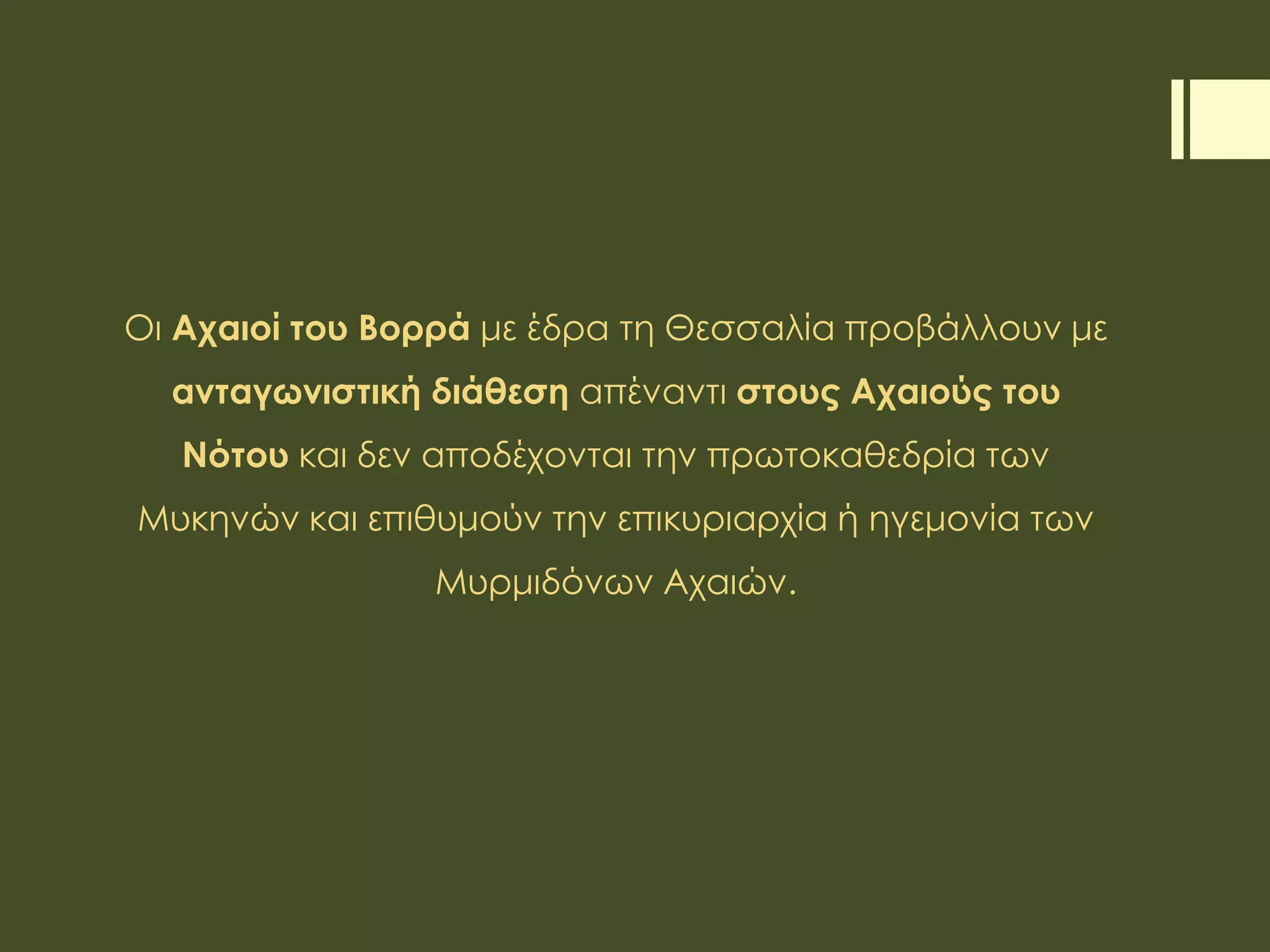 Οι Αχαιοί του Βορρά με έδρα τη Θεσσαλία προβάλλουν με
ανταγωνιστική διάθεση απέναντι στους Αχαιούς του
Νότου και δεν αποδέχονται την πρωτοκαθεδρία των
Μυκηνών και επιθυμούν την επικυριαρχία ή ηγεμονία των
Μυρμιδόνων Αχαιών.
 