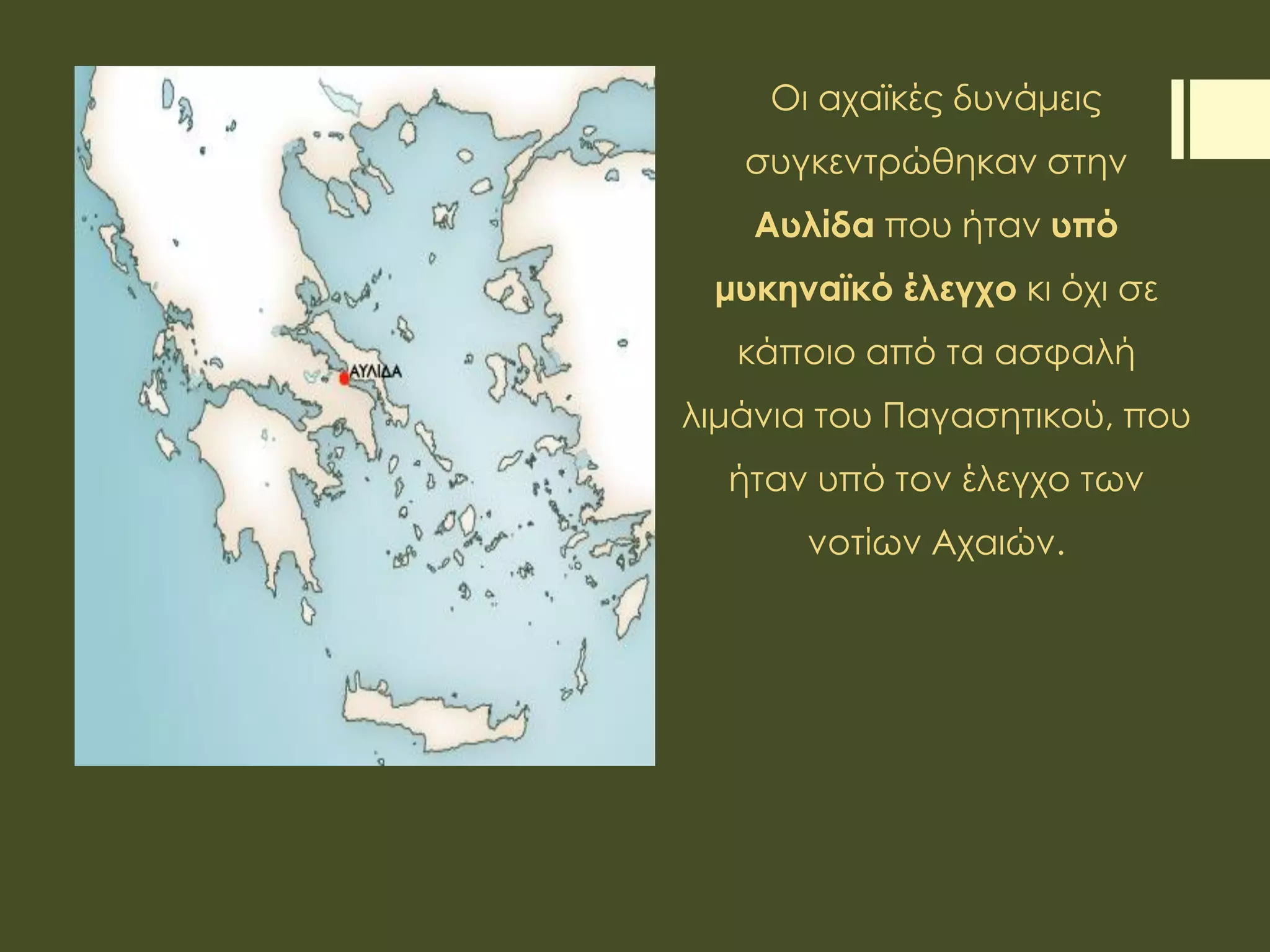 Οι αχαϊκές δυνάμεις
συγκεντρώθηκαν στην
Αυλίδα που ήταν υπό
μυκηναϊκό έλεγχο κι όχι σε
κάποιο από τα ασφαλή
λιμάνια του Παγασητικού, που
ήταν υπό τον έλεγχο των
νοτίων Αχαιών.
 