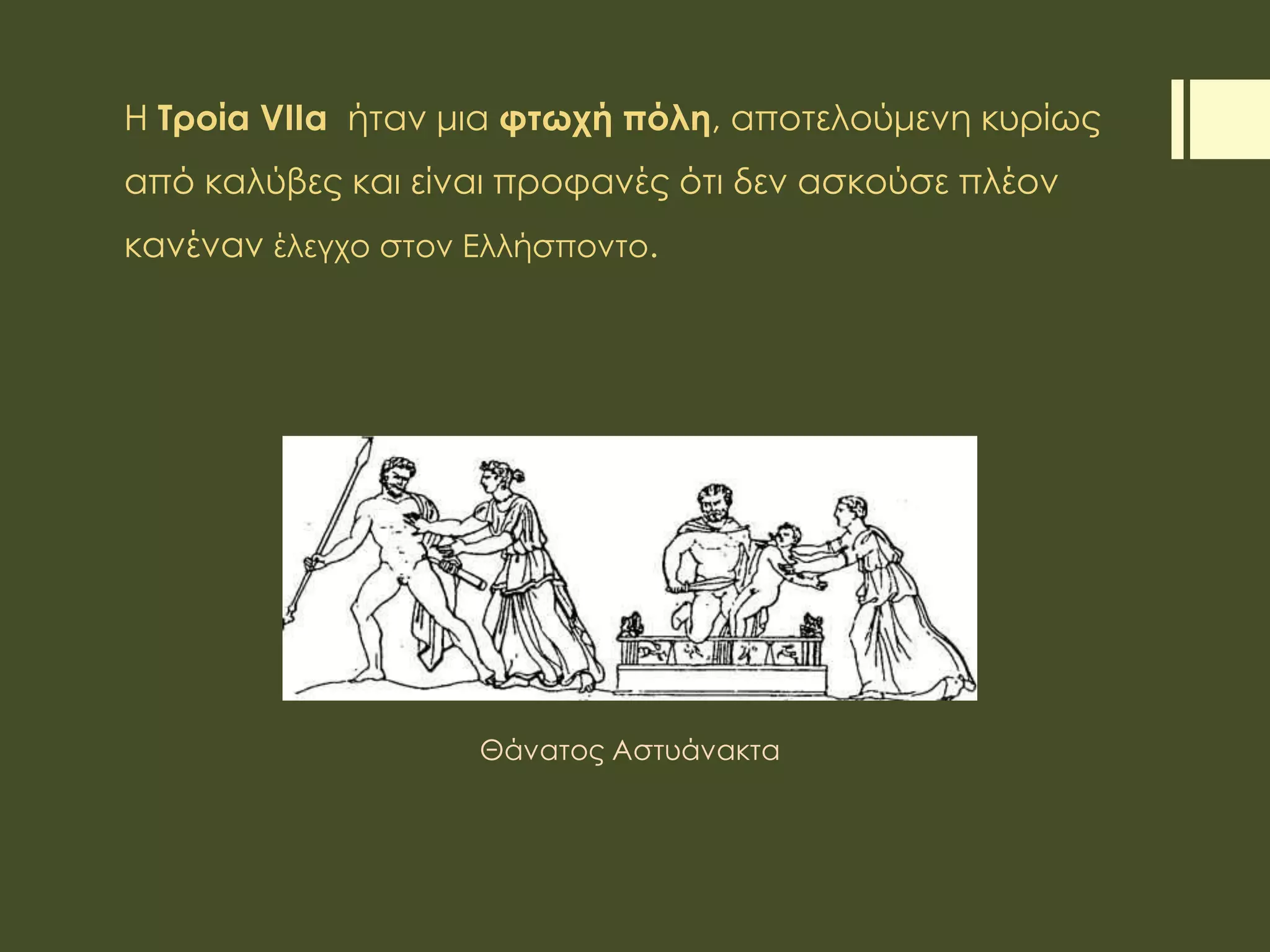 Η Τροία VIIa ήταν μια φτωχή πόλη, αποτελούμενη κυρίως
από καλύβες και είναι προφανές ότι δεν ασκούσε πλέον
κανέναν έλεγχο στον Ελλήσποντο.
Θάνατος Αστυάνακτα
 