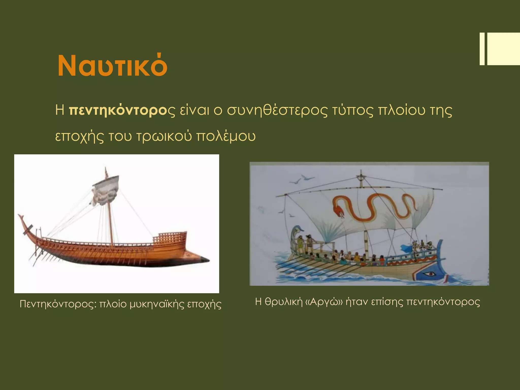 Ναυτικό
Η πεντηκόντορος είναι ο συνηθέστερος τύπος πλοίου της
εποχής του τρωικού πολέμου
Πεντηκόντορος: πλοίο μυκηναϊκής εποχής Η θρυλική «Αργώ» ήταν επίσης πεντηκόντορος
 