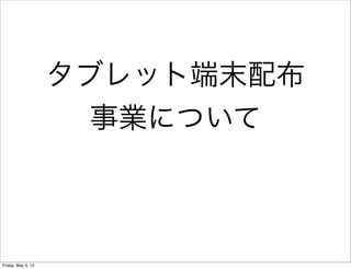 タブレット端末配布
事業について
Friday, May 9, 14
 