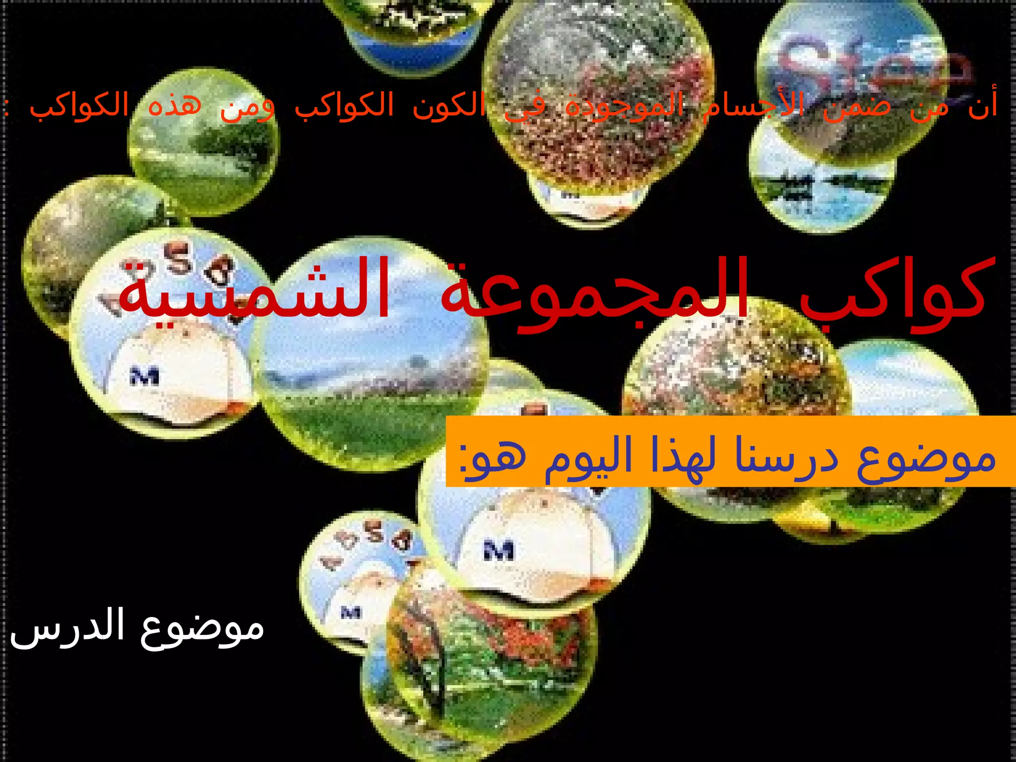 : ‫الكواكب‬ ‫هذه‬ ‫ومن‬ ‫الكواكب‬ ‫الكون‬ ‫في‬ ‫الموجودة‬ ‫الجسام‬ ‫ضمن‬ ‫من‬ ‫أن‬ ‫ا‬
‫الشمسية‬ ‫المجموعة‬ ‫كواكب‬
:‫هو‬ ‫اليوم‬ ‫لهذا‬ ‫درسنا‬ ‫موضوع‬ ‫ا‬
‫الدرس‬ ‫موضوع‬
 