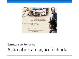 Estrutura do Romance
Ação aberta e ação fechada
 
