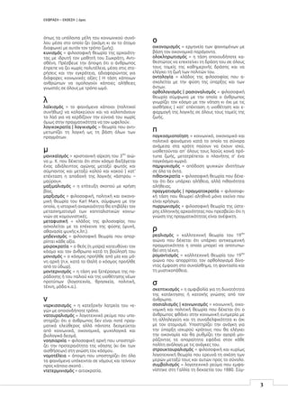 ΕΚΦΡΑΣΗ – ΕΚΘΕΣΗ | όροι
3
όπως τα υπόλοιπα μέλη του κοινωνικού συνό-
λου μέσα στο οποίο ζει (ακόμη κι αν το άτομο
διαφωνεί με αυτόν τον τρόπο ζωής).
κυνισμός = φιλοσοφική θεωρία της αρχαιότη-
τας με ιδρυτή τον μαθητή του Σωκράτη, Αντι-
σθένη. Πρέσβευε την άποψη ότι ο άνθρωπος
έπρεπε να ζει χωρίς πολυτέλεια, μέσα στις στε-
ρήσεις και την εγκράτεια, αδιαφορώντας για
διάφορες κοινωνικές αξίες | Η τάση κάποιων
ανθρώπων να ομολογούν κάποιες αλήθειες
γνωστές σε όλους με τρόπο ωμό.
λ
λαϊκισμός = το φαινόμενο κάποιοι (πολιτικοί
συνήθως) να κολακεύουν και να καλοπιάνουν
το λαό για να κερδίζουν την εύνοιά του χωρίς
όμως στην πραγματικότητα να τον ωφελούν.
λογικοκρατία | λογικισμός = θεωρία που αντι-
μετωπίζει τη λογική ως τη βάση όλων των
πραγμάτων.
μ
μανιχαϊσμός = χριστιανική αίρεση του 3
ου
αιώ-
να μ. Χ. που δέχεται ότι στον κόσμο διεξάγεται
ένας αδιάλειπτος αγώνας μεταξύ φωτός και
σύμπαντος και μεταξύ καλού και κακού | κατ’
επέκταση η αποδοχή της λογικής «άσπρου –
μαύρου».
μαξιμαλισμός = η επίτευξη σκοπού με χρήση
βίας.
μαρξισμός = φιλοσοφική, πολιτική και οικονο-
μική θεωρία του Karl Marx, σύμφωνα με την
οποία, η ιστορική αναγκαιότητα θα επιβάλει τον
μετασχηματισμό των καπιταλιστικών κοινω-
νιών σε κομουνιστικές.
μεταφυσική = κλάδος της φιλοσοφίας που
ασχολείται με τα επέκεινα της φύσης (ψυχή,
αθανασία ψυχής κ.λπ.).
μηδενισμός = φιλοσοφική θεωρία που απορ-
ρίπτει κάθε αξία.
μοιροκρατία = ο θεός (η μοίρα) κατευθύνει τον
κόσμο και τον άνθρωπο κατά τη βούλησή του
μονισμός = ο κόσμος προήλθε από μία και μό-
νη αρχή (π.χ. κατά το Θαλή ο κόσμος προήλθε
από το ύδωρ).
μοντερνισμός = η τάση για ξεπέρασμα της πα-
ράδοσης ή του παλιού και της υιοθέτησης νέων
προτύπων (λογοτεχνία, θρησκεία, πολιτική,
τέχνη, μόδα κ.α.).
ν
ναρκισσισμός = η κατεξοχήν λατρεία του «ε-
γώ» με οποιονδήποτε τρόπο.
νατουραλισμός = λογοτεχνικό ρεύμα που υπο-
στηρίζει ότι ο άνθρωπος δεν είναι ποτέ πραγ-
ματικά ελεύθερος αλλά πάντοτε δεσμεύεται
από κοινωνικά, οικονομικά, ψυχολογικά και
βιολογικά δεσμά.
νοησιαρχία = φιλοσοφική αρχή που υποστηρί-
ζει την προτεραιότητα της νόησης (κι όχι των
αισθήσεων) στη γνώση του κόσμου.
νομοτέλεια = άποψη που υποστηρίζει ότι όλα
τα φαινόμενα υπόκεινται σε νόμους και τείνουν
προς κάποιο σκοπό .
ντετερμινισμός = αιτιοκρατία.
ο
οικονομισμός = ερμηνεία των φαινομένων με
βάση τον οικονομικό παράγοντα.
ολοκληρωτισμός = η τάση οποιουδήποτε κα-
θεστώτος να επεκτείνει τη δράση του σε όλους
τους τομείς της καθημερινής δράσης και να
ελέγχει τη ζωή των πολιτών του.
οντολογία = κλάδος της φιλοσοφίας που α-
σχολείται με την φύση της ύπαρξης και των
όντων.
ορθολογισμός | ρασιοναλισμός = φιλοσοφική
θεωρία σύμφωνα με την οποία ο άνθρωπος
γνωρίζει τον κόσμο με την νόηση κι όχι με τις
αισθήσεις | κατ’ επέκταση η υιοθέτηση και ε-
φαρμογή της λογικής σε όλους τους τομείς της
ζωής.
π
παγκοσμιοποίηση = κοινωνικό, οικονομικό και
πολιτικό φαινόμενο κατά το οποίο τα σύνορα
ανάμεσα στα κράτη παύουν να έχουν ισχύ,
υιοθετούνται απ’ όλους τους λαούς κοινά πρό-
τυπα ζωής, μετατρέπεται ο πλανήτης σ’ ένα
παγκόσμιο χωριό.
παμψυχισμός = απόδοση ψυχικών ιδιοτήτων
σε όλα τα όντα.
πιθανοκρατία = φιλοσοφική θεωρία που δέχε-
ται ότι δεν υπάρχει αλήθεια, αλλά πιθανότητα
αλήθειας.
πραγματισμός | πραγματοκρατία = φιλοσοφι-
κή τάση που θεωρεί αληθινό μόνο εκείνο που
είναι χρήσιμο.
πυρρωνισμός = φιλοσοφική θεωρία της ύστε-
ρης ελληνικής αρχαιότητας που πρεσβεύει ότι η
γνώση της πραγματικότητας είναι ανέφικτη.
ρ
ρεαλισμός = καλλιτεχνική θεωρία του 19
ου
αιώνα που δέχεται ότι υπάρχει αντικειμενική
πραγματικότητα η οποία μπορεί να αποτυπω-
θεί στη τέχνη.
ρομαντισμός = καλλιτεχνική θεωρία του 19
ου
αιώνα που απορρίπτει τον ορθολογισμό δίνο-
ντας έμφαση στο συναίσθημα, τη φαντασία και
τη μυστικοπάθεια.
σ
σκεπτικισμός = η αμφιβολία για τη δυνατότητα
της κατάκτησης ή κατοχής γνώσης από τον
άνθρωπο.
σοσιαλισμός | κοινωνισμός = κοινωνική, οικο-
νομική και πολιτική θεωρία που δέχεται ότι ο
άνθρωπος φθάνει στην κοινωνική ευημερία με
τη αλληλεγγύη και τη συναδελφικότητα κι όχι
με τον ατομισμό. Υποστηρίζει την ανάγκη για
την ύπαρξη ισχυρού κράτους που θα ελέγχει
την οικονομία και θα ρυθμίζει την αγορά μοι-
ράζοντας τα απαραίτητα εφόδια στον κάθε
πολίτη ανάλογα με τις ανάγκες του.
στρουκτουραλισμός = φιλοσοφική και κυρίως
λογοτεχνική θεωρία που ερευνά τη σχέση των
μερών μεταξύ τους και αυτών προς το σύνολο.
συμβολισμός = λογοτεχνικό ρεύμα που εμφα-
νίστηκε στη Γαλλία τη δεκαετία του 1880. Σύμ-
 
