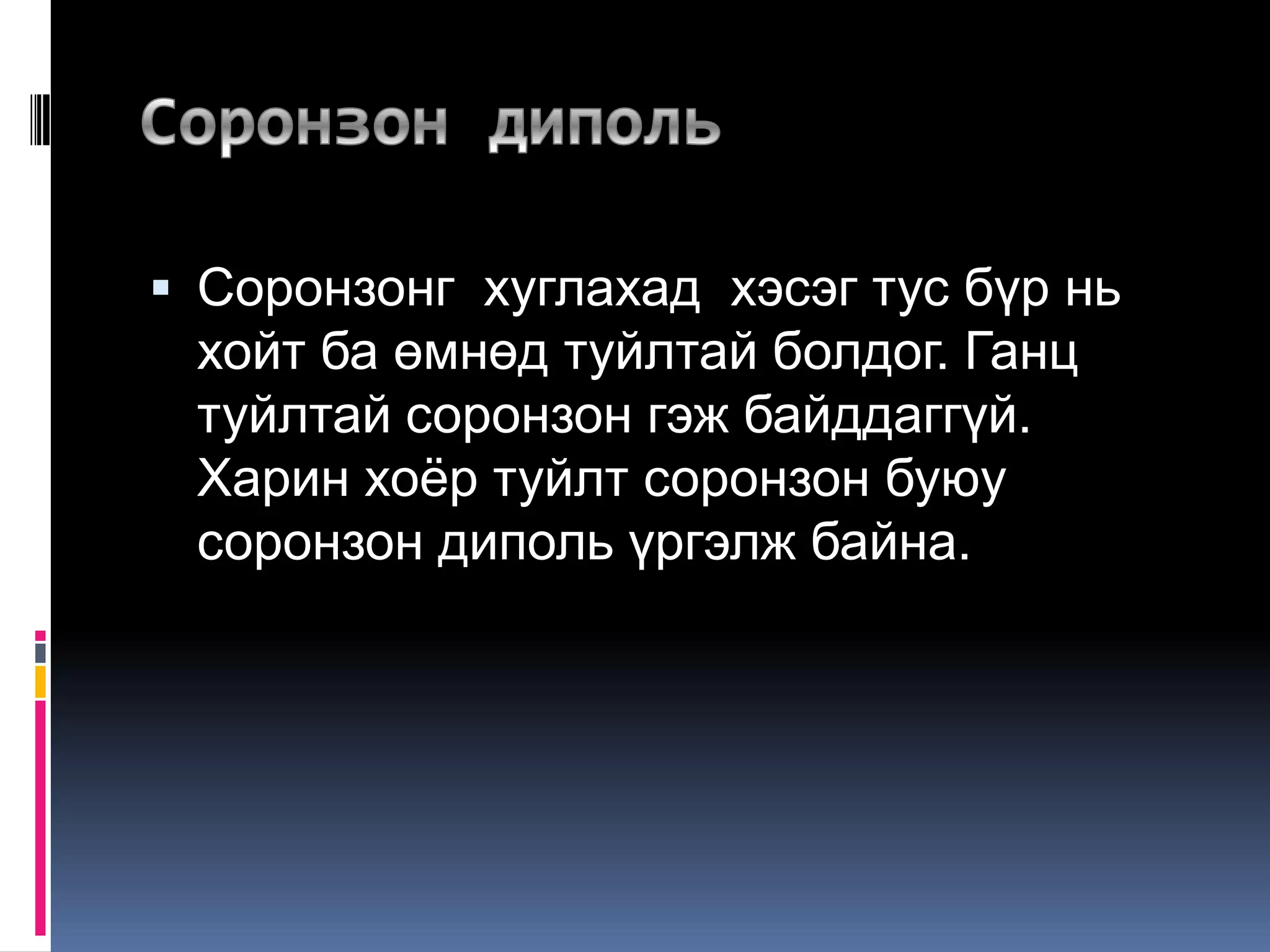  Соронзонг хуглахад хэсэг тус бүр нь
хойт ба өмнөд туйлтай болдог. Ганц
туйлтай соронзон гэж байддаггүй.
Харин хоѐр туйлт соронзон буюу
соронзон диполь үргэлж байна.
 