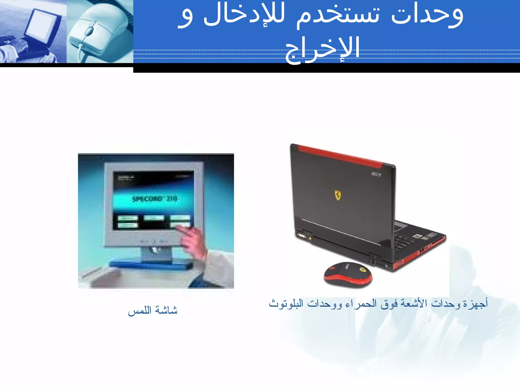 ‫و‬ ‫للدخال‬ ‫تستخدم‬ ‫وحدات‬
‫الخراج‬
‫اللمس‬ ‫شاشة‬
‫البلوتوث‬ ‫ووحدات‬ ‫الحمراء‬ ‫فوق‬ ‫الشعة‬ ‫وحدات‬ ‫أجهزة‬
 