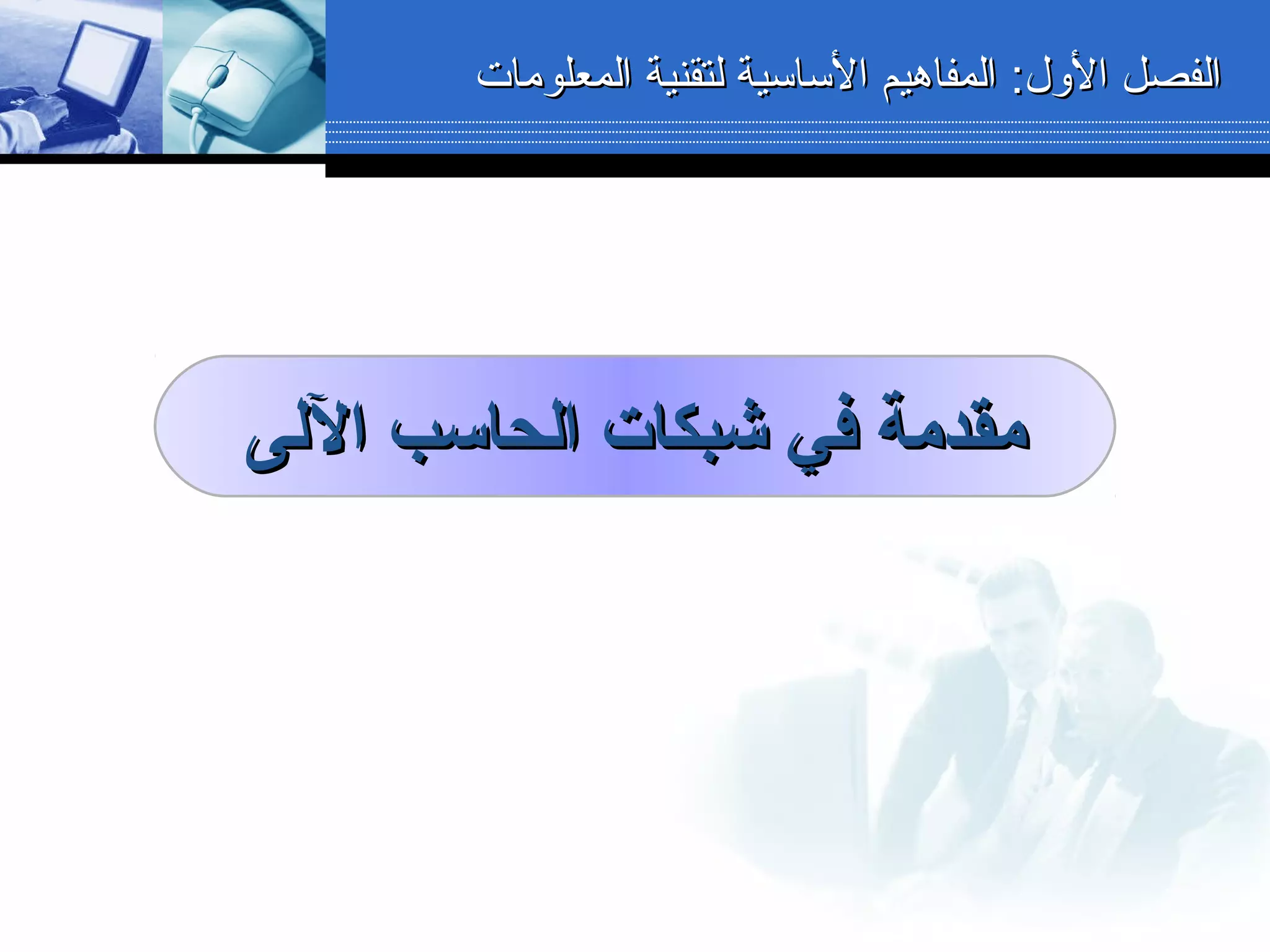 :‫الول‬ ‫الفصل‬:‫الول‬ ‫الفصل‬‫المعلومات‬ ‫لتقنية‬ ‫الساسية‬ ‫المفاهيم‬‫المعلومات‬ ‫لتقنية‬ ‫الساسية‬ ‫المفاهيم‬
‫الىلى‬ ‫اىلحاسب‬ ‫شبكات‬ ‫في‬ ‫مقدمة‬‫الىلى‬ ‫اىلحاسب‬ ‫شبكات‬ ‫في‬ ‫مقدمة‬
 