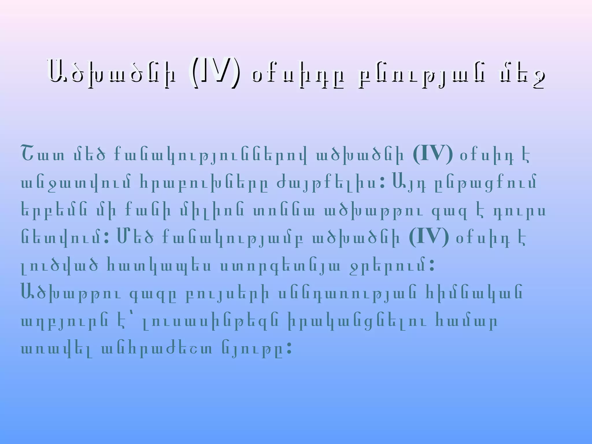 ԱծխածնիԱծխածնի (IV)(IV) օքսիդը բնության մեջօքսիդը բնության մեջ
Շատ մեծ քանակություններով ածխածնի (IV) օքսիդ է
:անջատվում հրաբուխները ժայթքելիս Այդ ընթացքում
երբեմն մի քանի միլիոն տոննա ածխաթթու գազ է դուրս
:նետվում Մեծ քանակությամբ ածխածնի (IV) օքսիդ է
:լուծված հատկապես ստորգետնյա ջրերում
Ածխաթթու գազը բույսերի սննդառության հիմնական
աղբյուրն է՝ լուսասինթեզն իրականցնելու համար
:առավել անհրաժեշտ նյութը
 