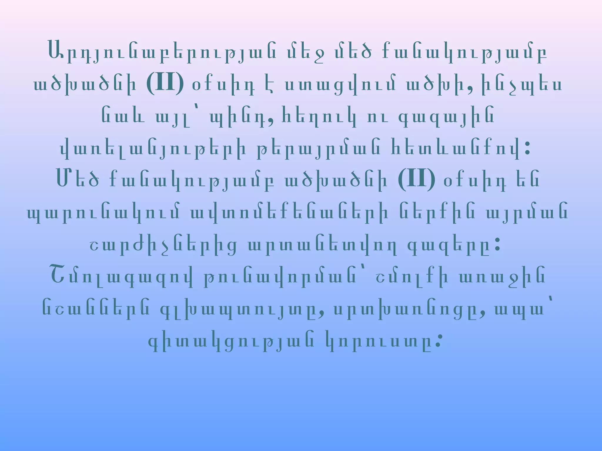 Արդյունաբերության մեջ մեծ քանակությամբ
ածխածնի (II) ,օքսիդ է ստացվում ածխի ինչպես
,նաև այլ՝ պինդ հեղուկ ու գազային
:վառելանյութերի թերայրման հետևանքով
Մեծ քանակությամբ ածխածնի (II) օքսիդ են
պարունակում ավտոմեքենաների ներքին այրման
:շարժիչներից արտանետվող գազերը
Շմոլագազով թունավորման՝ շմոլքի առաջին
, ,նշաններն գլխապտույտը սրտխառնոցը ապա՝
:գիտակցության կորուստը
 