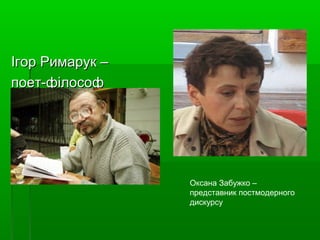 Ігор Римарук –Ігор Римарук –
поет-філософпоет-філософ
Оксана Забужко –
представник постмодерного
дискурсу
 