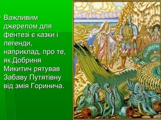  ВажливимВажливим
джереломдляджереломдля
фентезієказкиіфентезієказкиі
легенди,легенди,
наприклад,проте,наприклад,проте,
якДобриняякДобриня
МикитичрятувавМикитичрятував
ЗабавуПутятівнуЗабавуПутятівну
відзміяГоринича.відзміяГоринича.
 