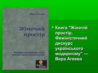  Книга "ЖіночійКнига "Жіночій
простір.простір.
ФеміністичнийФеміністичний
дискурсдискурс
українськогоукраїнського
модернізму" —модернізму" —
Вера АгееваВера Агеева
 