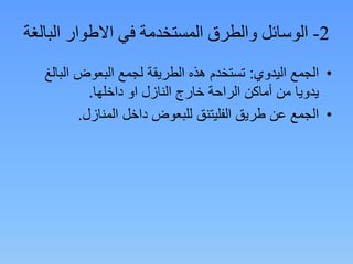 2-‫في‬ ‫المستخدمة‬ ‫والطرق‬ ‫الوسائل‬‫االطوار‬‫الب‬‫الغة‬
•‫اليدوي‬ ‫الجمع‬:‫الب‬ ‫البعوض‬ ‫لجمع‬ ‫الطريقة‬ ‫هذه‬ ‫تستخدم‬‫الغ‬
‫النازل‬ ‫خارج‬ ‫الراحة‬ ‫أماكن‬ ‫من‬ ‫يدويا‬‫او‬‫داخلها‬.
•‫طريق‬ ‫عن‬ ‫الجمع‬‫الفليتنق‬‫المنازل‬ ‫داخل‬ ‫للبعوض‬.
 