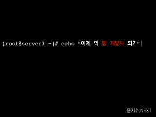 [root@server3 ~]# echo “이제 막 웹 개발자 되기”
윤지수,NEXT	
 