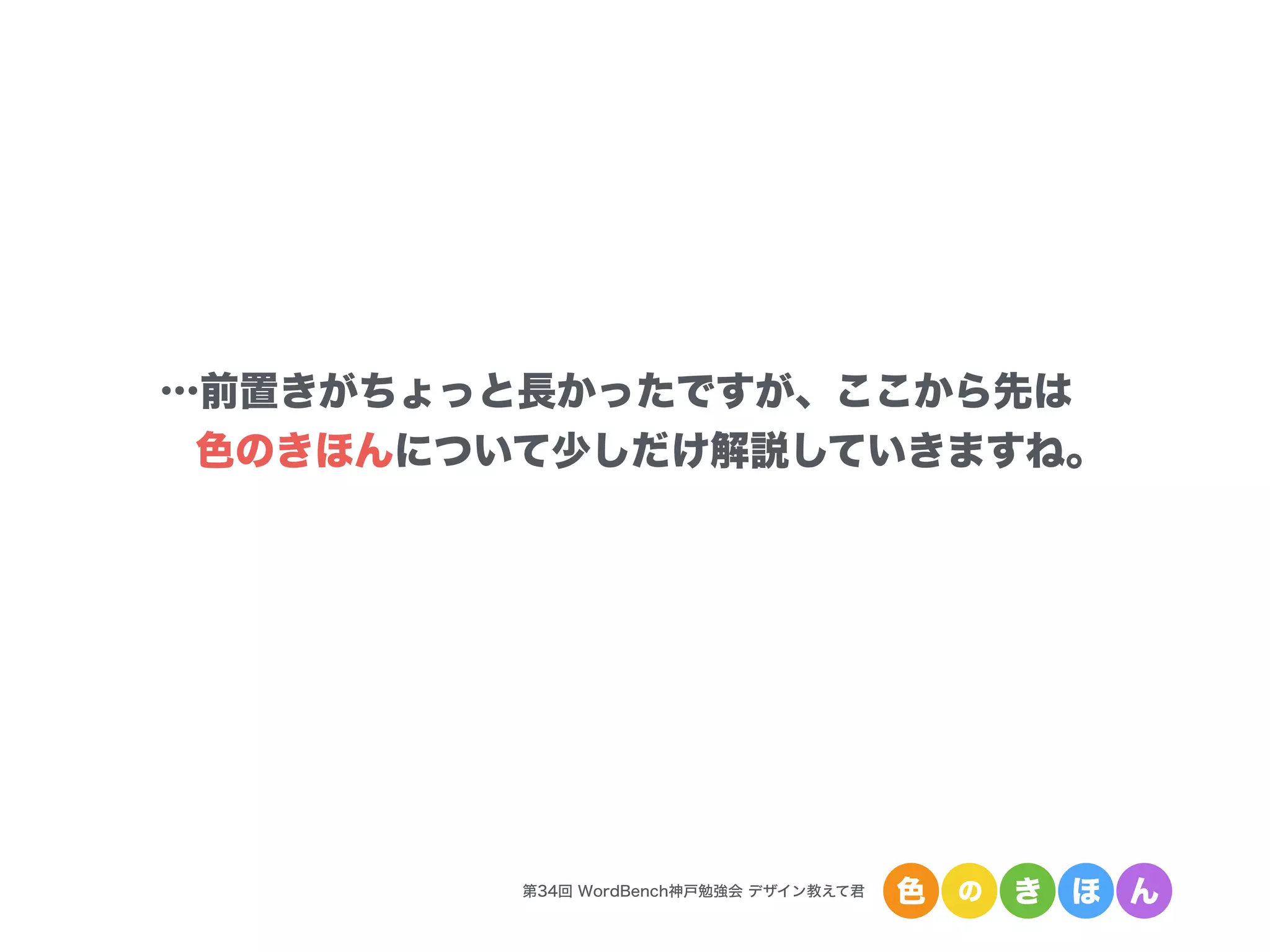 第34回 WordBench神戸勉強会 デザイン教えて君 色 の き ほ ん
…前置きがちょっと長かったですが、ここから先は
色のきほんについて少しだけ解説していきますね。
 