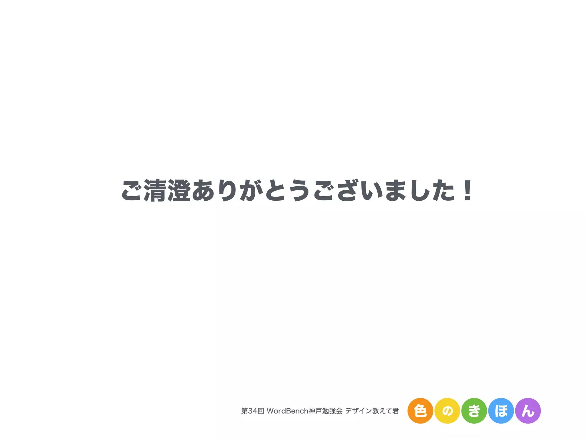 第34回 WordBench神戸勉強会 デザイン教えて君 色 の き ほ ん
ご清聴ありがとうございました！
 