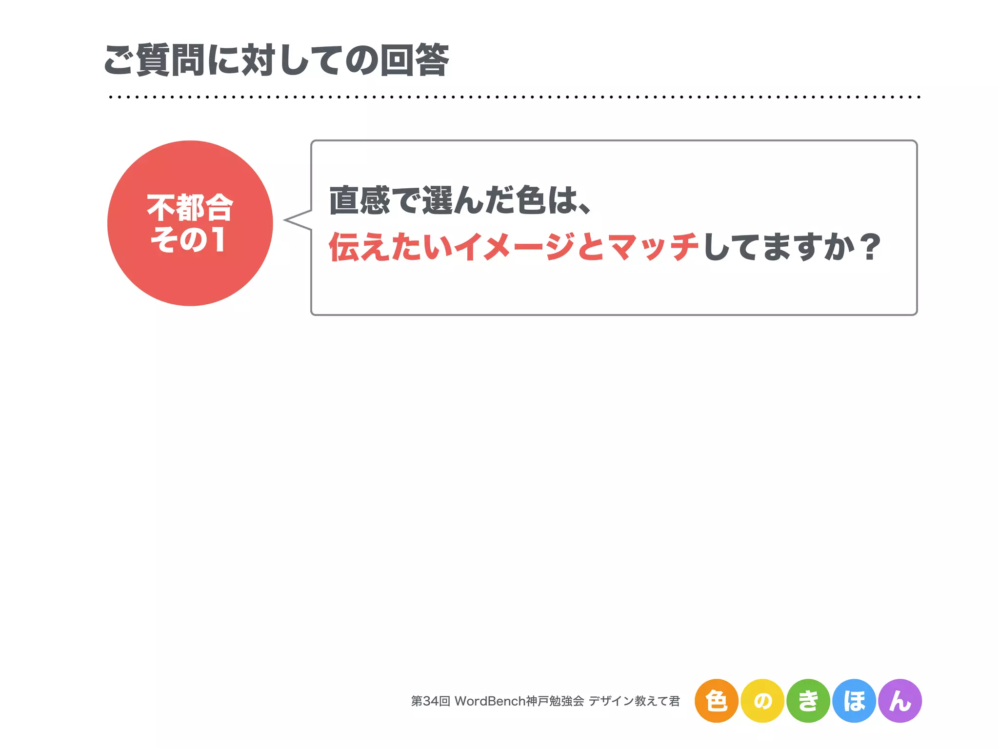 第34回 WordBench神戸勉強会 デザイン教えて君 色 の き ほ ん
ご質問に対しての回答
不都合
その1
直感で選んだ色は、
伝えたいイメージとマッチしてますか？
 