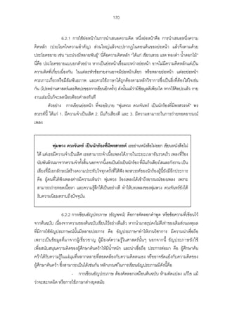 170
6.2.1 การใชยอหนาในการนําเสนอความคิด หนึ่งยอหนาคือ การนําเสนอหนึ่งความ
คิดหลัก (ประโยคใจความสําคัญ) สวนใหญแลวจะปรากฏในตอนตนของยอหนา แลวจึงตามดวย
ประโยคขยาย เชน “มะมวงมีหลายพันธุ” นี่คือความคิดหลัก “ไดแก เขียวเสวย แรด ทองดํา น้ําดอกไม”
นี่คือ ประโยคขยายแบบยกตัวอยาง หากเปนยอหนาเชื่อมระหวางยอหนา อาจไมมีความคิดหลักแตเปน
ความคิดที่เกี่ยวเนื่องกัน ในแตละหัวขอรายงานอาจมียอหนาเดียว หรือหลายยอหนา แตละยอหนา
ควรเกาะเกี่ยวหรือมีสัมพันธภาพ และควรใชภาษาไดถูกตองตามหลักวิชาการซึ่งเปนสิ่งที่ตองใสใจเชน
กัน (โปรดอานศาสตรและศิลปะของการเขียนอีกครั้ง) ดังนั้นแมวามีขอมูลดีเพียงใด หากไรศิลปะแลว ราย
งานเลมนั้นก็จะลดนอยดอยคาลงทันที
ตัวอยาง การเขียนยอหนา ที่จะอธิบาย “พุมพวง ดวงจันทร เปนนักรองที่มีพรสวรรค” พร
สวรรคนี้ ไดแก 1. มีความจําเปนเลิศ 2. มีแกวเสียงดี และ 3. มีความสามารถในการถายทอดอารมณ
เพลง
6.2.2 การเขียนอัญประภาษ (อัญพจน) คือการคัดลอกคําพูด หรือขอความที่เขียนไว
จากตนฉบับ เนื่องจากความของตนฉบับเขียนไวอยางดีแลว หากนํามาสรุปคงไมดีเทาของเดิมสวนเหตุผล
ที่มีการใชอัญประภาษณนั้นมีหลายประการ คือ อัญประภาษาทําใหงานวิชาการ มีความนาเชื่อถือ
เพราะเปนขอมูลที่มาจากผูเชี่ยวชาญ ผูมีองคความรูในศาสตรนั้นๆ นอกจากนี้ อัญประภาษยังใช
เพื่อสนับสนุนความคิดของผูศึกษาคนควาใหมีน้ําหนัก และนาเชื่อถือ ประการตอมา คือ ผูศึกษาคน
ควาไดรับความรูในแงมุมที่หลากหลายที่สอดคลองกับความคิดตนเอง หรืออาจขัดแยงกับความคิดของ
ผูศึกษาคนควา ซึ่งสามารถเปนไดเชนกัน หลักเกณฑในการเขียนอัญประภาษมีดังนี้คือ
- การเขียนอัญประภาษ ตองคัดลอกเหมือนตนฉบับ หามดัดแปลง แกไข แม
วาจะสะกดผิด หรือการใชภาษาตางยุคสมัย
พุมพวง ดวงจันทร เปนนักรองที่มีพรสวรรค เธออานหนังสือไมออก เขียนหนังสือไม
ได แตเธอมีความจําเปนเลิศ เธอสามารถจําเนื้อเพลงไดภายในระยะเวลาอันรวดเร็ว เพลงที่รอง
นับพันลวนมาจากความจําทั้งสิ้น นอกจากนี้เธอเปนยังเปนนักรอง ที่มีแกวเสียงใสและกังวาน เปน
เสียงที่มีเอกลักษณสรางความประทับใจทุกครั้งที่ไดฟง พรสวรรคของนักรองผูนี้ยังมีอีกประการ
คือ ผูคนที่ไดฟงเพลงตางมีความเห็นวา พุมพวง รองเพลงไดเขาถึงอารมณของเพลง เพราะ
สามารถถายทอดเนื้อหา และความรูสึกไดเปนอยางดี ทําใหบทเพลงของพุมพวง ดวงจันทรยังได
รับความนิยมตราบถึงปจจุบัน
 