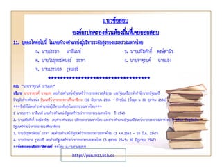 11. บุคคลใดต่อไปนี้ ไม่เคยดารงตาแหน่งผู้บริหารระดับสูงของกระทรวงมหาดไทย
ก. นายประชา มาลีนนท์ ข. นายเสริมศักดิ์ พงษ์พานิช
ค. นายวันมูหะมัดนอร์ มะทา ง. นายจาตุรนต์ ฉายแสง
จ. นายประมวล รุจนเสรี
**********************************
ตอบ “นายจาตุรนต์ ฉายแสง”
อธิบาย นายจาตุรนต์ ฉายแสง เคยดารงตาแหน่งรัฐมนตรีว่าการกระทรวงยุติธรรม และรัฐมนตรีประจาสานักนายกรัฐมนตรี
ปัจจุบันดารงตาแหน่ง รัฐมนตรีว่าการกระทรวงศึกษาธิการ (30 มิถุนายน 2556 - ปัจจุบัน) (ข้อมูล ณ 30 ตุลาคม 2556)
***ซึ่งยังไม่เคยดารงตาแหน่งผู้บริหารระดับสูงในกระทรวงมหาดไทย***
1 นายประชา มาลีนนท์ เคยดารงตาแหน่งรัฐมนตรีช่วยว่าการกระทรวงมหาดไทย ปี 2545
2. นายเสริมศักดิ์ พงษ์พานิช เคยดารงตาแหน่ง ปลัดกระทรวงมหาดไทย และดารงตาแหน่งรัฐมนตรีช่วยว่าการกระทรวงมหาดไทย ปี 2548 ปัจจุบันเป็น
รัฐมนตรีช่วยว่าการกระทรวงศึกษาธิการ
3. นายวันมูหะมัดนอร์ มะทา เคยดารงตาแหน่งรัฐมนตรีว่าการกระทรวงมหาดไทย (3 ต.ค.2545 - 10 มี.ค. 2547)
4. นายประมวล รุจนเสรี เคยดารงรัฐมนตรีช่วยว่าการกระทรวงมหาดไทย (3 ตุลาคม 2545- 30 มิถุนายน 2547)
**ข้อสอบออกเชิงประวัติศาสตร์ **โดย ม.รามคาแหง**
แนวข้อสอบ
องค์กรปกครองส่วนท้องถิ่นทึ่เคยออกสอบ
http://pun2013.bth.cc
 