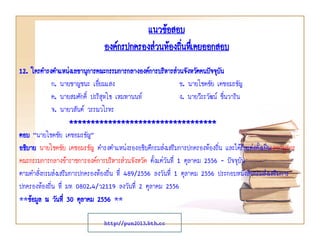 12. ใครดารงตาแหน่งเลขานุการคณะกรรมการกลางองค์การบริหารส่วนจังหวัดคนปัจจุบัน
ก. นายชาญชนะ เอี่ยมแสง ข. นายโชคชัย เดชอมรธัญ
ค. นายสมศักดิ์ ปะริสุทโธ เหมทานนท์ ง. นายวีระวัฒน์ ชื่นวาริน
จ. นายวสันต์ วรรณวโรทร
**********************************
ตอบ “นายโชคชัย เดชอมรธัญ”
อธิบาย นายโชคชัย เดชอมรธัญ ดารงตาแหน่งรองอธิบดีกรมส่งเสริมการปกครองท้องถิ่น และได้รับแต่งตั้งเป็นเลขานุการ
คณะกรรมการกลางข้าราชการองค์การบริหารส่วนจังหวัด ตั้งแต่วันที่ 1 ตุลาคม 2556 - ปัจจุบัน
ตามคาสั่งกรมส่งเสริมการปกครองท้องถิ่น ที่ 489/2556 ลงวันที่ 1 ตุลาคม 2556 ประกอบหนังสือกรมส่งเสริมการ
ปกครองท้องถิ่น ที่ มท 0802.4/ว2119 ลงวันที่ 2 ตุลาคม 2556
**ข้อมูล ณ วันที่ 30 ตุลาคม 2556 **
แนวข้อสอบ
องค์กรปกครองส่วนท้องถิ่นทึ่เคยออกสอบ
http://pun2013.bth.cc
 