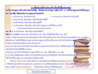 44.ในการประชุมสภาองค์การบริหารส่วนตาบลไข่ตุ้ม มีระเบียบวาระการประชุม ระเบียบวาระที่ 3 การเลือกหาบุคคลมาทาหน้าที่เลขานุการ
สภา อบต.ไข่ตุ้ม ซึ่งต้องดาเนินการตามกฎหมายกาหนดอย่างไร
ก. ประธานสภาอบต. เลือกปลัดอบต.เท่านั้น ข. ประธานสภาอบต. เลือกสมาชิกสภาคนใดคนหนึ่ง
ค. ประธานสภาอบต. เลือกปลัดอบต. หรือสมาชิกคนใดคนหนึ่งก็ได้
ง. สภาเลือกปลัดอบต. หรือสมาชิกสภาคนใดคนหนึ่งก็ได้
จ. สภาเลือกปลัดอบต. หรือสมาชิกสภาคนใดคนหนึ่ง หรือบุคคลภายนอกที่ไม่ใช่ข้าราชการก็ได้
**********************************
ตอบ “ข้อ ง. สภาเลือกปลัดอบต. หรือสมาชิกสภาคนใดคนหนึ่งก็ได้ ”
อธิบาย พระราชบัญญัติสภาตาบลและองค์การบริหารส่วนตาบล พ.ศ. 2537 แก้ไขเพิ่มเติมถึงฉบับที่ 6 พ.ศ. 2552
มาตรา 57 ให้สภาองค์การบริหารส่วนตาบลเลือกปลัดองค์การบริหารส่วนตาบลหรือสมาชิกสภาองค์การบริหารส่วนตาบลคนหนึ่งเป็นเลขานุการสภาองค์การ
บริหารส่วนตาบล โดยมีหน้าที่รับผิดชอบงานธุรการและจัดการประชุมและงานอื่นใดตามที่ประธานสภาองค์การบริหารส่วนตาบลมอบหมาย ทั้งนี้ ให้คานึงถึงความรู้
ความสามารถอันจะเป็นประโยชน์ต่อสภาองค์การบริหารส่วนตาบล
เลขานุการสภาองค์การบริหารส่วนตาบลพ้นจากตาแหน่งเมื่อครบอายุของสภาองค์การบริหารส่วนตาบล หรือเมื่อมีการยุบสภาองค์การบริหารส่วนตาบล หรือสภา
องค์การบริหารส่วนตาบลมีมติให้พ้นจากตาแหน่ง
ระเบียบกระทรวงมหาดไทยว่าด้วยข้อบังคับการประชุมสภาท้องถิ่น พ.ศ. 2547 แก้ไขถึงฉบับที่ 2 พ.ศ. 2554
ข้อ 18 ให้สภาท้องถิ่นเลือกพนักงานหรือข้าราชการส่วนท้องถิ่นขององค์กรปกครองส่วนท้องถิ่นนั้น หรือสมาชิกสภาท้องถิ่นนั้นคนหนึ่ง เป็นเลขานุการสภาท้องถิ่น
ทั้งนี้ ให้คานึงถึงความรู้ความสามารถอันจะเป็นประโยชน์ต่อสภาท้องถิ่น
สาหรับองค์การบริหารส่วนตาบล พนักงานหรือข้าราชการส่วนท้องถิ่นตามวรรคหนึ่งให้หมายความถึงปลัดองค์การบริหารส่วนตาบลเท่านั้น
จาไว้นิดหนึ่ง พนักงานหรือข้าราชการทุกตาแหน่ง อบจ.หรือเทศบาล สามารถได้รับคัดเลือกเป็นเลขานุการสภา ยกเว้นอบต.ที่เป็นได้เฉพาะปลัดอบต.พนักงานอบต.
ไม่สามารถเป็นได้ (จาด้วยครับ ข้อสังเกตเล็กๆ) **ข้อสอบลักษณะแบบนี้ออกมาแล้วที่จังหวัดสกลนคร* (*1 คะแนนก็มีความหมายสาหรับการสอบ)
แนวข้อสอบองค์กรปกครองส่วนท้องถิ่นทึ่เคยออกสอบ
http://pun2013.bth.cc
 