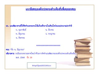 60. แผนพัฒนาสามปีให้จัดทาและทบทวนให้แล้วเสร็จภายในเดือนใดก่อนงบประมาณประจาปี
ก. กุมภาพันธ์ ข. มีนาคม
ค. มิถุนายน ง. กรกฎาคม
จ. สิงหาคม
******************
ตอบ “ข้อ ค. มิถุนายน”
อธิบายตาม ระเบียบกระทรวงมหาดไทยว่าด้วยการจัดทาแผนพัฒนาขององค์กรปกครองส่วนท้องถิ่น
พ.ศ. 2548 ข้อ 18
แนวข้อสอบองค์กรปกครองส่วนท้องถิ่นทึ่เคยออกสอบ
http://pun2013.bth.cc
 