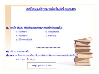 62. การแก้ไข เพิ่มเติม หรือเปลี่ยนแปลงแผนพัฒนาเทศบาลเป็นอานาจของใคร
ก. ปลัดเทศบาล ข. นายกเทศมนตรี
ค. สภาเทศบาล ง. นายอาเภอ
จ. ผู้ว่าราชการจังหวัด
******************
ตอบ “ข้อ ข. นายกเทศมนตรี”
อธิบายตาม ระเบียบกระทรวงมหาดไทยว่าด้วยการจัดทาแผนพัฒนาขององค์กรปกครองส่วนท้องถิ่น
พ.ศ. 2548 ข้อ 21,22
แนวข้อสอบองค์กรปกครองส่วนท้องถิ่นทึ่เคยออกสอบ
http://pun2013.bth.cc
 