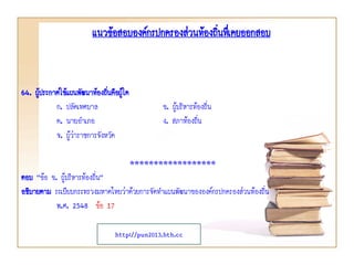 64. ผู้ประกาศใช้แผนพัฒนาท้องถิ่นคือผู้ใด
ก. ปลัดเทศบาล ข. ผู้บริหารท้องถิ่น
ค. นายอาเภอ ง. สภาท้องถิ่น
จ. ผู้ว่าราชการจังหวัด
******************
ตอบ “ข้อ ข. ผู้บริหารท้องถิ่น”
อธิบายตาม ระเบียบกระทรวงมหาดไทยว่าด้วยการจัดทาแผนพัฒนาขององค์กรปกครองส่วนท้องถิ่น
พ.ศ. 2548 ข้อ 17
แนวข้อสอบองค์กรปกครองส่วนท้องถิ่นทึ่เคยออกสอบ
http://pun2013.bth.cc
 