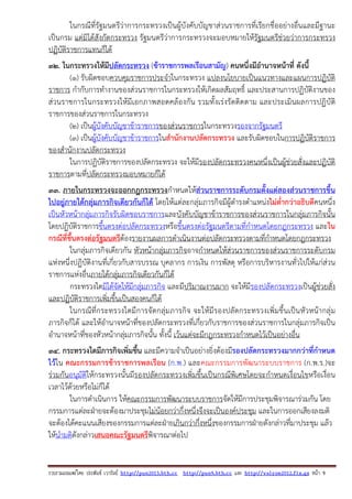 รวบรวมเผยแพรโดย ประพันธ เวารัมย http://pun2013.bth.cc http://pun9.bth.cc และ http://valrom2012.fix.gs หนา 9
ในกรณีที่รัฐมนตรีว่าการกระทรวงเป็นผู้บังคับบัญชาส่วนราชการที่เรียกชื่ออย่างอื่นและมีฐานะ
เป็นกรม แต่มิได้สังกัดกระทรวง รัฐมนตรีว่าการกระทรวงจะมอบหมายให้รัฐมนตรีช่วยว่าการกระทรวง
ปฏิบัติราชการแทนก็ได้
32. ในกระทรวงให้มีปลัดกระทรวง (ข้าราชการพลเรือนสามัญ) คนหนึ่งมีอํานาจหน้าที่ ดังนี้
(๑) รับผิดชอบควบคุมราชการประจําในกระทรวง แปลงนโยบายเป็นแนวทางและแผนการปฏิบัติ
ราชการ กํากับการทํางานของส่วนราชการในกระทรวงให้เกิดผลสัมฤทธิ์ และประสานการปฏิบัติงานของ
ส่วนราชการในกระทรวงให้มีเอกภาพสอดคล้องกัน รวมทั้งเร่งรัดติดตาม และประเมินผลการปฏิบัติ
ราชการของส่วนราชการในกระทรวง
(๒) เป็นผู้บังคับบัญชาข้าราชการของส่วนราชการในกระทรวงรองจากรัฐมนตรี
(๓) เป็นผู้บังคับบัญชาข้าราชการในสํานักงานปลัดกระทรวง และรับผิดชอบในการปฏิบัติราชการ
ของสํานักงานปลัดกระทรวง
ในการปฏิบัติราชการของปลัดกระทรวง จะให้มีรองปลัดกระทรวงคนหนึ่งเป็นผู้ช่วยสั่งและปฏิบัติ
ราชการตามที่ปลัดกระทรวงมอบหมายก็ได้
33. ภายในกระทรวงจะออกกฎกระทรวงกําหนดให้ส่วนราชการระดับกรมตั้งแต่สองส่วนราชการขึ้น
ไปอยู่ภายใต้กลุ่มภารกิจเดียวกันก็ได้ โดยให้แต่ละกลุ่มภารกิจมีผู้ดํารงตําแหน่งไม่ต่ํากว่าอธิบดีคนหนึ่ง
เป็นหัวหน้ากลุ่มภารกิจรับผิดชอบราชการและบังคับบัญชาข้าราชการของส่วนราชการในกลุ่มภารกิจนั้น
โดยปฏิบัติราชการขึ้นตรงต่อปลัดกระทรวงหรือขึ้นตรงต่อรัฐมนตรีตามที่กําหนดโดยกฎกระทรวง และใน
กรณีที่ขึ้นตรงต่อรัฐมนตรีต้องรายงานผลการดําเนินงานต่อปลัดกระทรวงตามที่กําหนดโดยกฎกระทรวง
ในกลุ่มภารกิจเดียวกัน หัวหน้ากลุ่มภารกิจอาจกําหนดให้ส่วนราชการของส่วนราชการระดับกรม
แห่งหนึ่งปฏิบัติงานที่เกี่ยวกับสารบรรณ บุคลากร การเงิน การพัสดุ หรือการบริหารงานทั่วไปให้แก่ส่วน
ราชการแห่งอื่นภายใต้กลุ่มภารกิจเดียวกันก็ได้
กระทรวงใดมิได้จัดให้มีกลุ่มภารกิจ และมีปริมาณงานมาก จะให้มีรองปลัดกระทรวงเป็นผู้ช่วยสั่ง
และปฏิบัติราชการเพิ่มขึ้นเป็นสองคนก็ได้
ในกรณีที่กระทรวงใดมีการจัดกลุ่มภารกิจ จะให้มีรองปลัดกระทรวงเพิ่มขึ้นเป็นหัวหน้ากลุ่ม
ภารกิจก็ได้ และให้อํานาจหน้าที่ของปลัดกระทรวงที่เกี่ยวกับราชการของส่วนราชการในกลุ่มภารกิจเป็น
อํานาจหน้าที่ของหัวหน้ากลุ่มภารกิจนั้น ทั้งนี้ เว้นแต่จะมีกฎกระทรวงกําหนดไว้เป็นอย่างอื่น
34. กระทรวงใดมีภารกิจเพิ่มขึ้น และมีความจําเป็นอย่างยิ่งต้องมีรองปลัดกระทรวงมากกว่าที่กําหนด
ไว้ใน คณะกรรมการข้าราชการพลเรือน (ก.พ.) และคณะกรรมการพัฒนาระบบราชการ (ก.พ.ร.)จะ
ร่วมกันอนุมัติให้กระทรวงนั้นมีรองปลัดกระทรวงเพิ่มขึ้นเป็นกรณีพิเศษโดยจะกําหนดเงื่อนไขหรือเงื่อน
เวลาไว้ด้วยหรือไม่ก็ได้
ในการดําเนินการ ให้คณะกรรมการพัฒนาระบบราชการจัดให้มีการประชุมพิจารณาร่วมกัน โดย
กรรมการแต่ละฝ่ายจะต้องมาประชุมไม่น้อยกว่ากึ่งหนึ่งจึงจะเป็นองค์ประชุม และในการออกเสียงลงมติ
จะต้องได้คะแนนเสียงของกรรมการแต่ละฝ่ายเกินกว่ากึ่งหนึ่งของกรรมการฝ่ายดังกล่าวที่มาประชุม แล้ว
ให้นํามติดังกล่าวเสนอคณะรัฐมนตรีพิจารณาต่อไป
 