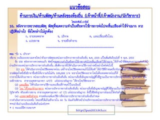 แนวข้อสอบ
ด้านการเงิน/ด้านพัสดุ/ด้านคลังของท้องถิ่น (เจ้าหน้าที่/เจ้าพนักงาน/นักวิชาการ)
โดยประพันธ์ เวารัมย์
http://pun2013.bth.cc
10. หลังจาการตรวจสอบพัสดุ พัสดุที่หมดความจาเป็นหรือหากใช้ราชการต่อไปจะสิ้นเปลืองค่าใช้จ่ายมาก ควร
ปฏิบัติอย่างไร ข้อใดกล่าวไม่ถูกต้อง
ก. ขายทอดตลาด ข. บริจาค ค. แลกเปลี่ยนหรือโอน
ง. แปรสภาพ จ. ขายหรือทาลาย
*****************************************************
ตอบ “ข้อ ข. บริจาค”
อธิบาย ระเบียบกระทรวงมหาดไทยว่าด้วยการพัสดุของหน่วยการบริหารราชการส่วนท้องถิ่น พ.ศ. 2535 แก้ไขเพิ่มเติมถึงฉบับที่ 9 พ.ศ. 2553
ข้อ 150 หลังจากการตรวจสอบแล้ว พัสดุใดหมดความจาเป็นหรือหากใช้ราชการต่อไปจะสิ้นเปลืองค่าใช้จ่ายมาก ให้เจ้าหน้าที่พัสดุเสนอรายงานต่อหัวหน้า
ฝ่ายบริหารของหน่วยการบริหารราชการส่วนท้องถิ่น เพื่อพิจารณาสั่งให้ดาเนินการตามวิธีการอย่างหนึ่งอย่างใดดังต่อไปนี้
(1) ขาย ให้ดาเนินการขายโดยวิธีทอดตลาดก่อน แต่ถ้าขายโดยวิธีทอดตลาดแล้วไม่ได้ผลดี ให้นาวิธีที่กาหนดเกี่ยวกับการซื้อมาใช้โดยอนุโลม เว้นแต่การ
ขายพัสดุครั้งหนึ่งซึ่งมีราคาซื้อหรือได้มารวมกันไม่เกิน 100,000 บาท จะขายโดยวิธีตกลงราคาโดยไม่ต้องทอดตลาดก่อนก็ได้
การขายให้แก่ส่วนราชการ หน่วยการบริหารราชการส่วนท้องถิ่นอื่น หน่วยงานอื่นซึ่งมีกฎหมายบัญญัติให้มีฐานะเป็นราชการบริหารส่วนท้องถิ่น รัฐวิสาหกิจ หรือ
องค์การสถาน สาธารณกุศลตามมาตรา 47(7) แห่งประมวลรัษฎากร ให้ขายโดยวิธีตกลงราคา
(2) แลกเปลี่ยน ให้ดาเนินการตามวิธีการแลกเปลี่ยนที่กาหนดไว้ในระเบียบนี้
(3) โอน ให้โอนแก่ส่วนราชการ หน่วยการบริหารราชการส่วนท้องถิ่นอื่น หน่วยงานอื่นซึ่งมีกฎหมายบัญญัติให้มีฐานะเป็นราชการบริหารส่วนท้องถิ่น
รัฐวิสาหกิจ หรือองค์การสถาน สาธารณกุศลตามมาตรา 47 (7) แห่งประมวลรัษฎากร ทั้งนี้ให้มีหลักฐานการส่งมอบไว้ต่อกันด้วย
(4) แปรสภาพหรือทาลาย ตามหลักเกณฑ์และวิธีการที่หน่วยการบริหารราชการส่วนท้องถิ่นกาหนด
การดาเนินการตามวรรคหนึ่ง โดยปกติให้แล้วเสร็จภายใน 60 วัน นับแต่วันที่หัวหน้าฝ่ายบริหารของหน่วยการบริหารราชการส่วนท้องถิ่นสั่งการ
**อย่าลืมอ่านระเบียบฉบับเต็มด้วยน่ะครับ**
* 1 คะแนนก็มีความหมาย*
 